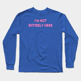 I'm not entirely here Long Sleeve T-Shirt